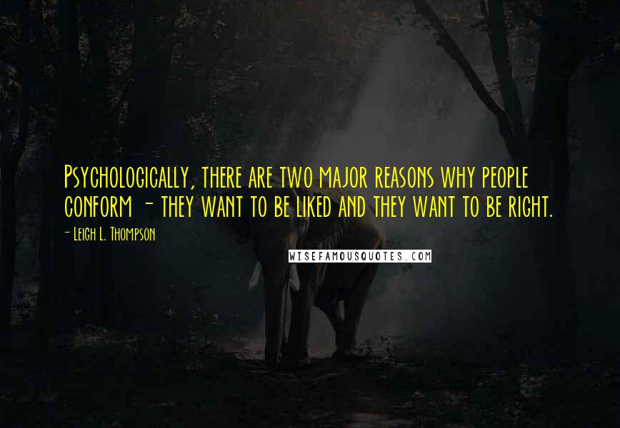 Leigh L. Thompson Quotes: Psychologically, there are two major reasons why people conform - they want to be liked and they want to be right.