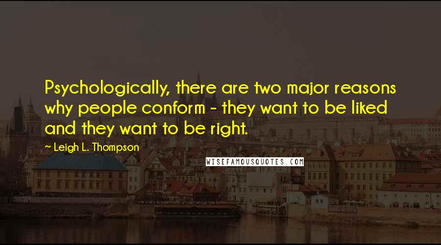 Leigh L. Thompson Quotes: Psychologically, there are two major reasons why people conform - they want to be liked and they want to be right.