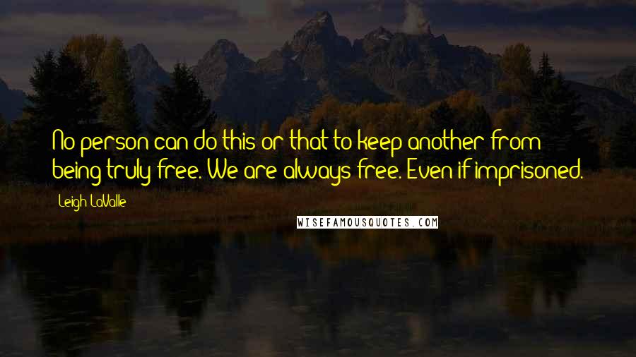 Leigh LaValle Quotes: No person can do this or that to keep another from being truly free. We are always free. Even if imprisoned.