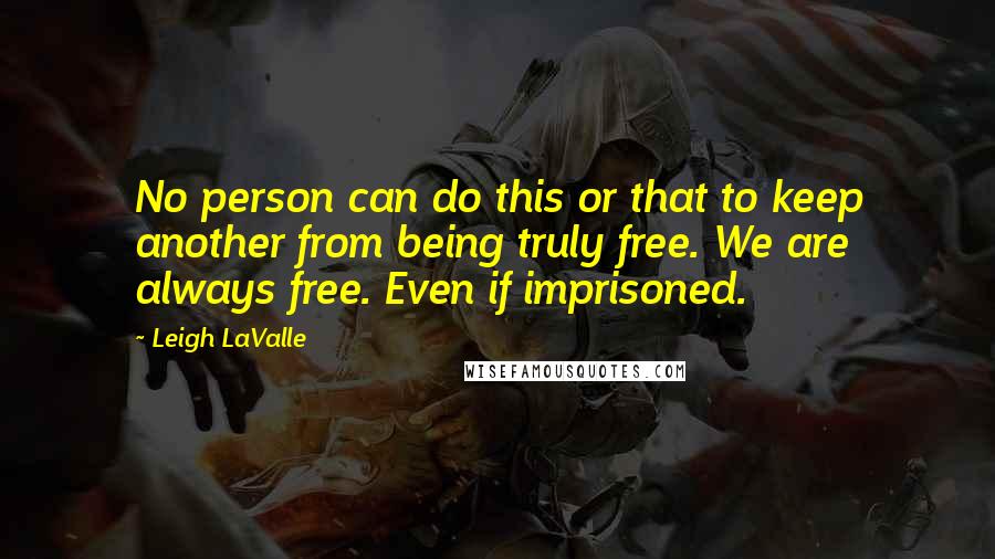 Leigh LaValle Quotes: No person can do this or that to keep another from being truly free. We are always free. Even if imprisoned.