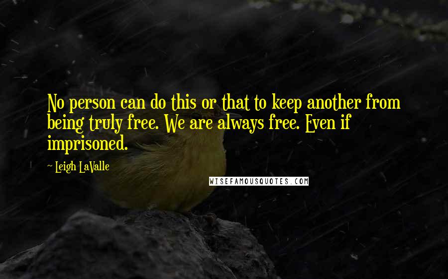 Leigh LaValle Quotes: No person can do this or that to keep another from being truly free. We are always free. Even if imprisoned.