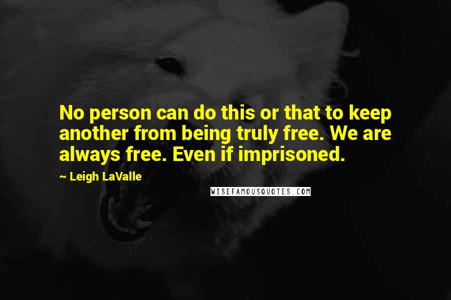 Leigh LaValle Quotes: No person can do this or that to keep another from being truly free. We are always free. Even if imprisoned.