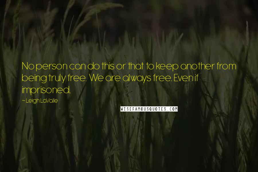 Leigh LaValle Quotes: No person can do this or that to keep another from being truly free. We are always free. Even if imprisoned.