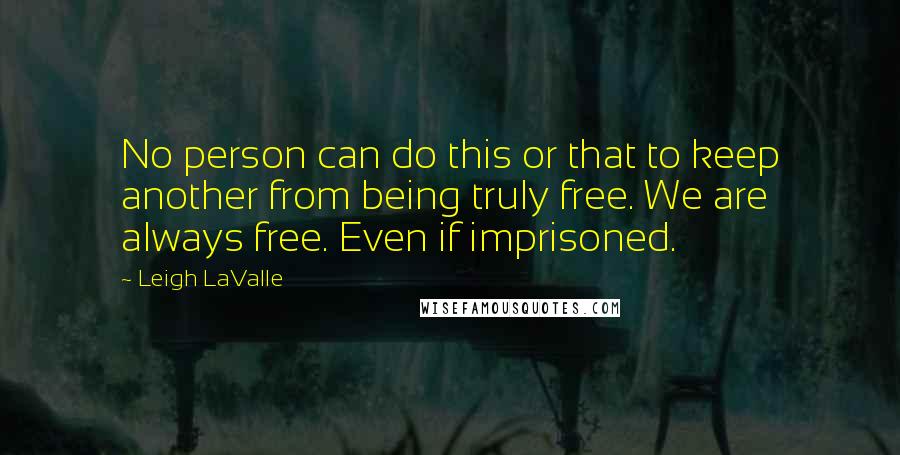 Leigh LaValle Quotes: No person can do this or that to keep another from being truly free. We are always free. Even if imprisoned.