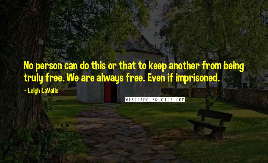 Leigh LaValle Quotes: No person can do this or that to keep another from being truly free. We are always free. Even if imprisoned.