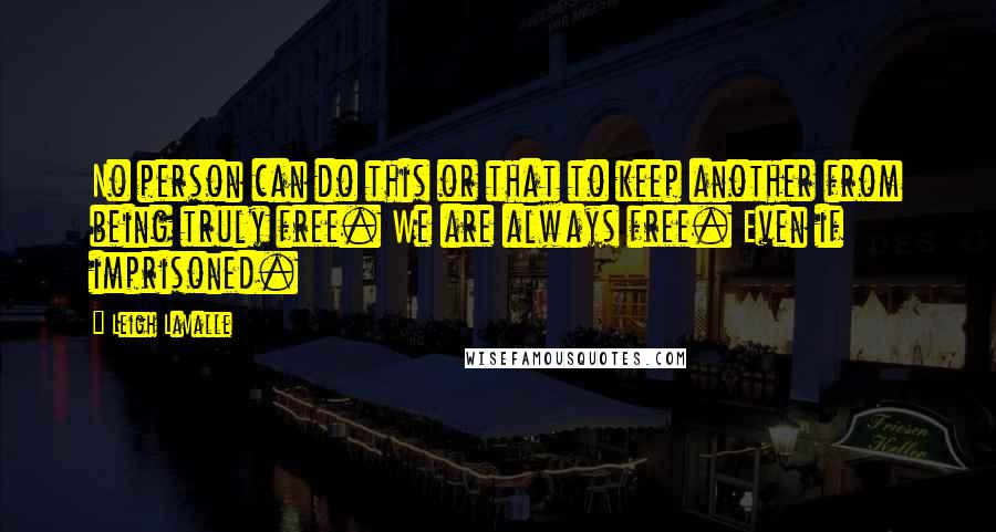 Leigh LaValle Quotes: No person can do this or that to keep another from being truly free. We are always free. Even if imprisoned.