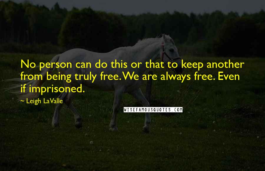 Leigh LaValle Quotes: No person can do this or that to keep another from being truly free. We are always free. Even if imprisoned.