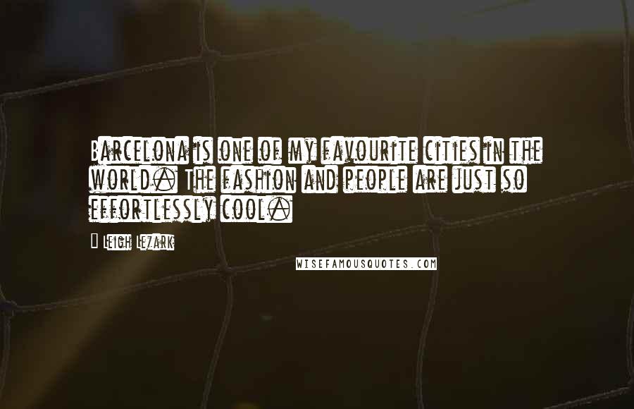 Leigh Lezark Quotes: Barcelona is one of my favourite cities in the world. The fashion and people are just so effortlessly cool.