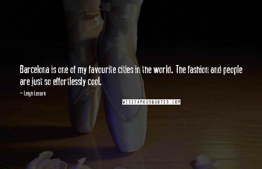 Leigh Lezark Quotes: Barcelona is one of my favourite cities in the world. The fashion and people are just so effortlessly cool.