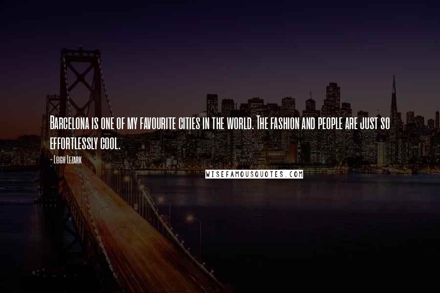 Leigh Lezark Quotes: Barcelona is one of my favourite cities in the world. The fashion and people are just so effortlessly cool.