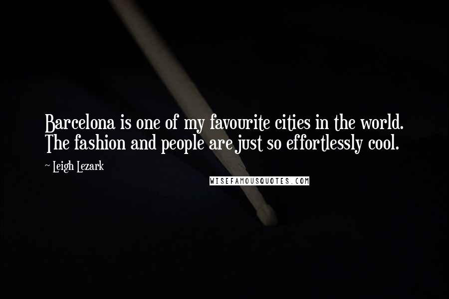 Leigh Lezark Quotes: Barcelona is one of my favourite cities in the world. The fashion and people are just so effortlessly cool.