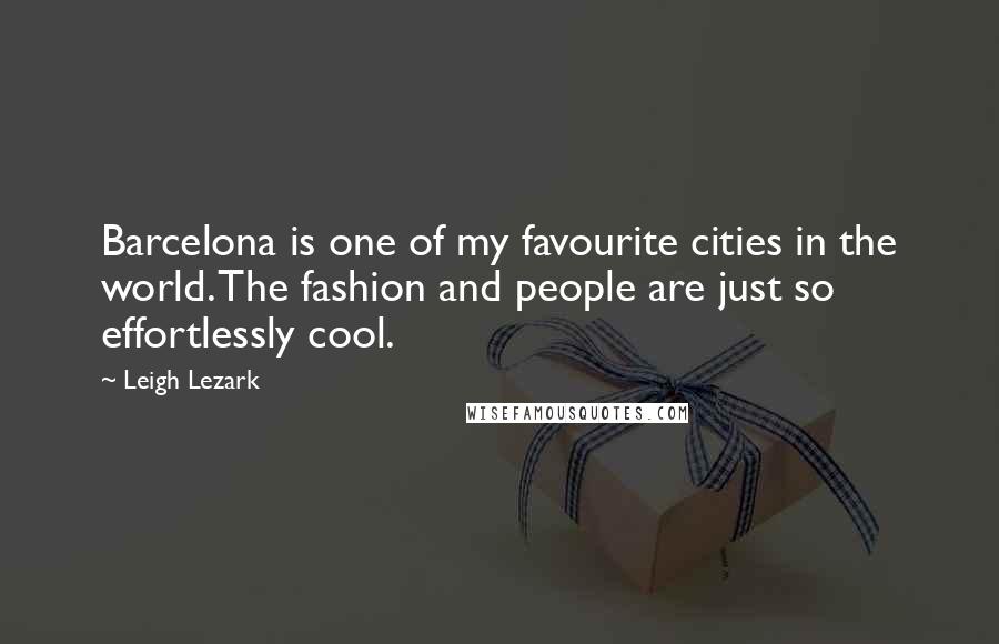 Leigh Lezark Quotes: Barcelona is one of my favourite cities in the world. The fashion and people are just so effortlessly cool.