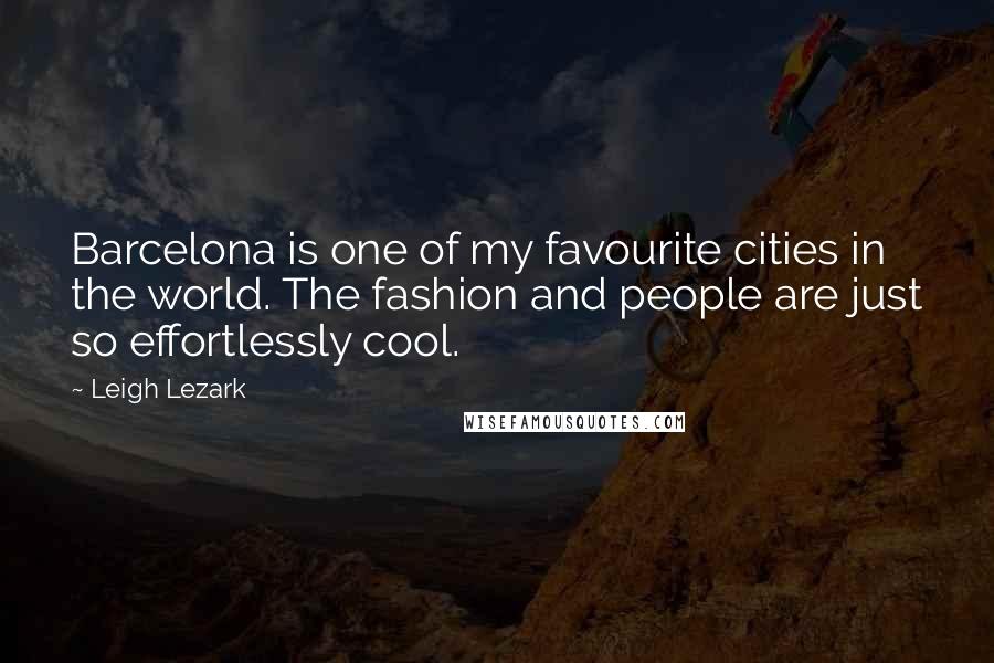 Leigh Lezark Quotes: Barcelona is one of my favourite cities in the world. The fashion and people are just so effortlessly cool.