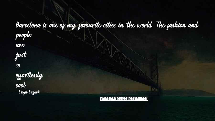Leigh Lezark Quotes: Barcelona is one of my favourite cities in the world. The fashion and people are just so effortlessly cool.