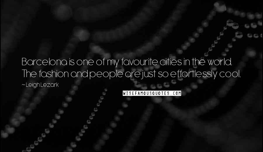 Leigh Lezark Quotes: Barcelona is one of my favourite cities in the world. The fashion and people are just so effortlessly cool.