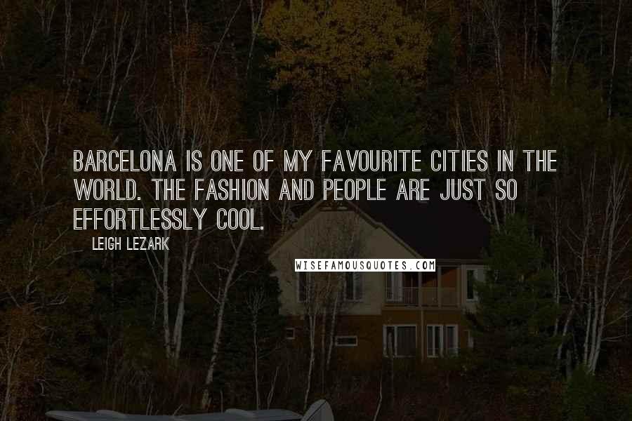 Leigh Lezark Quotes: Barcelona is one of my favourite cities in the world. The fashion and people are just so effortlessly cool.