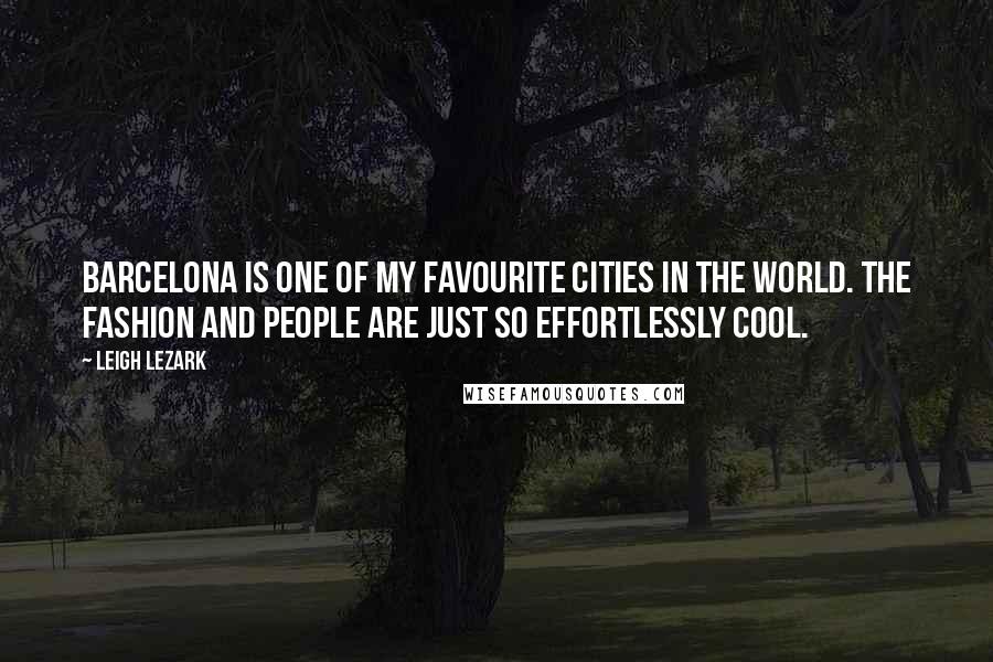 Leigh Lezark Quotes: Barcelona is one of my favourite cities in the world. The fashion and people are just so effortlessly cool.