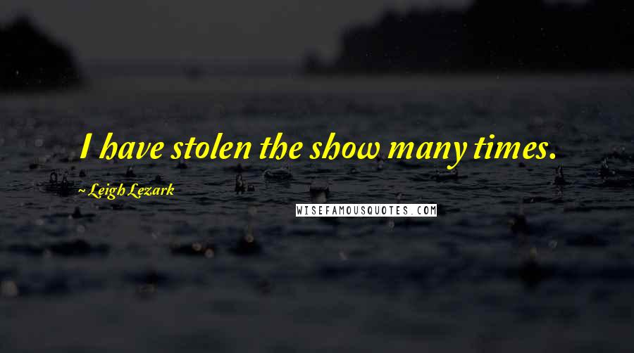 Leigh Lezark Quotes: I have stolen the show many times.