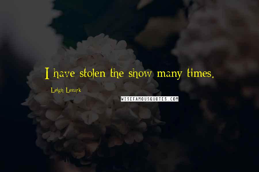 Leigh Lezark Quotes: I have stolen the show many times.