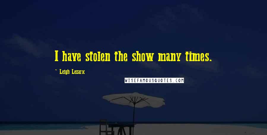 Leigh Lezark Quotes: I have stolen the show many times.