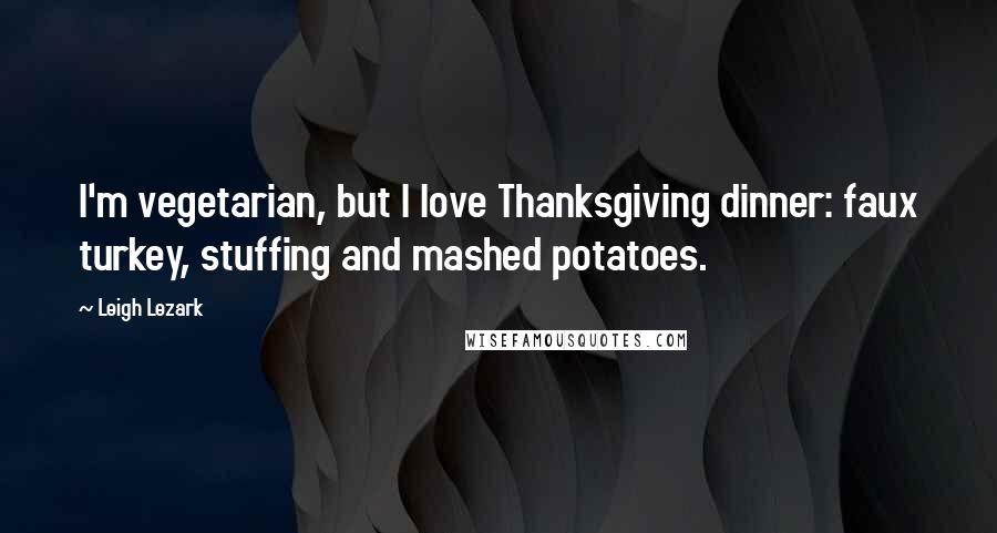 Leigh Lezark Quotes: I'm vegetarian, but I love Thanksgiving dinner: faux turkey, stuffing and mashed potatoes.