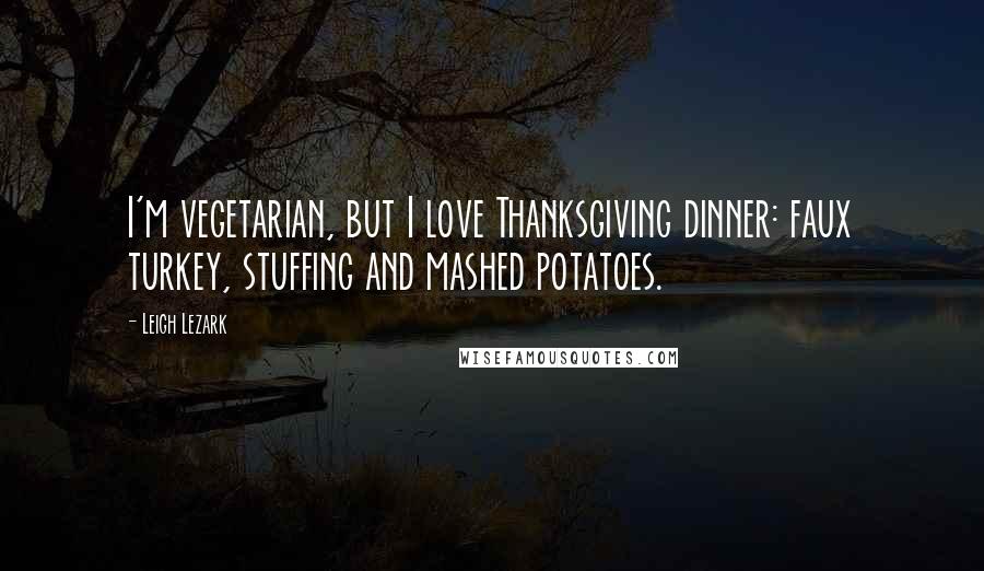Leigh Lezark Quotes: I'm vegetarian, but I love Thanksgiving dinner: faux turkey, stuffing and mashed potatoes.
