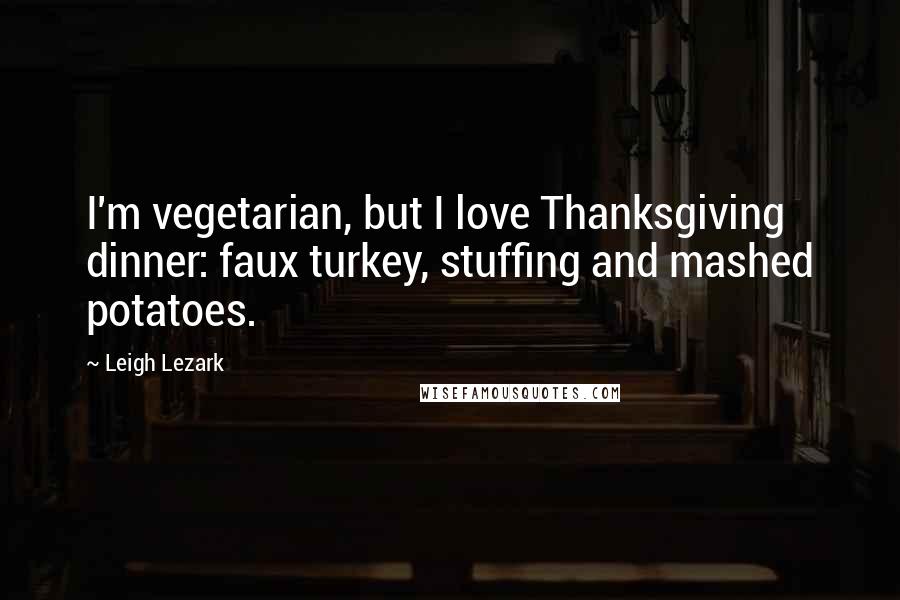 Leigh Lezark Quotes: I'm vegetarian, but I love Thanksgiving dinner: faux turkey, stuffing and mashed potatoes.
