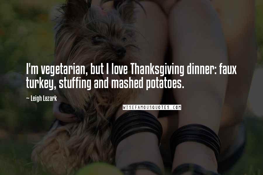 Leigh Lezark Quotes: I'm vegetarian, but I love Thanksgiving dinner: faux turkey, stuffing and mashed potatoes.