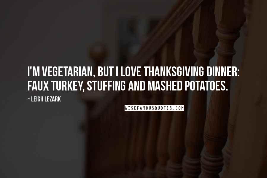 Leigh Lezark Quotes: I'm vegetarian, but I love Thanksgiving dinner: faux turkey, stuffing and mashed potatoes.