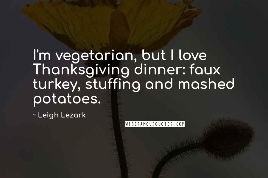Leigh Lezark Quotes: I'm vegetarian, but I love Thanksgiving dinner: faux turkey, stuffing and mashed potatoes.