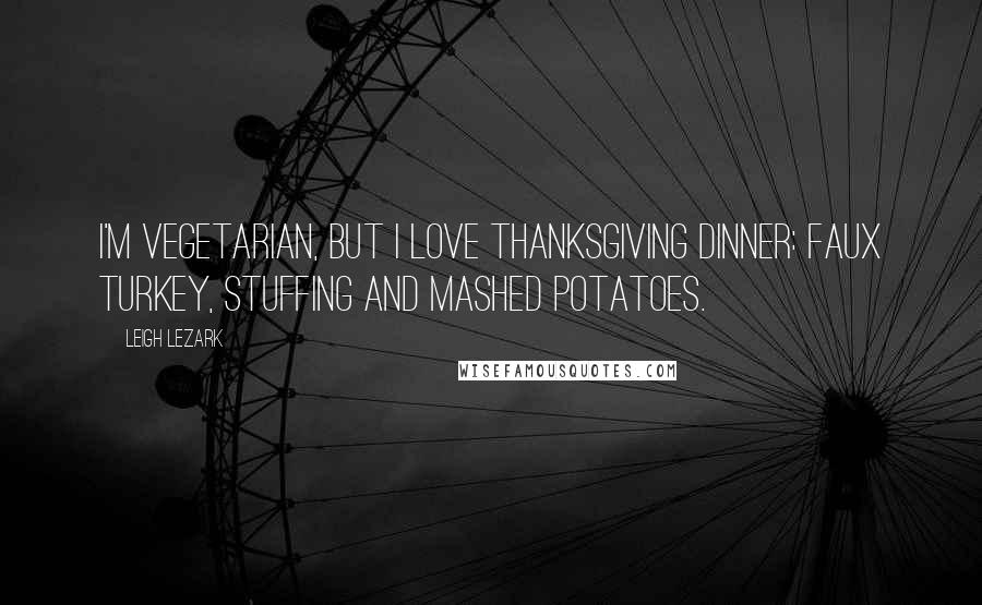 Leigh Lezark Quotes: I'm vegetarian, but I love Thanksgiving dinner: faux turkey, stuffing and mashed potatoes.