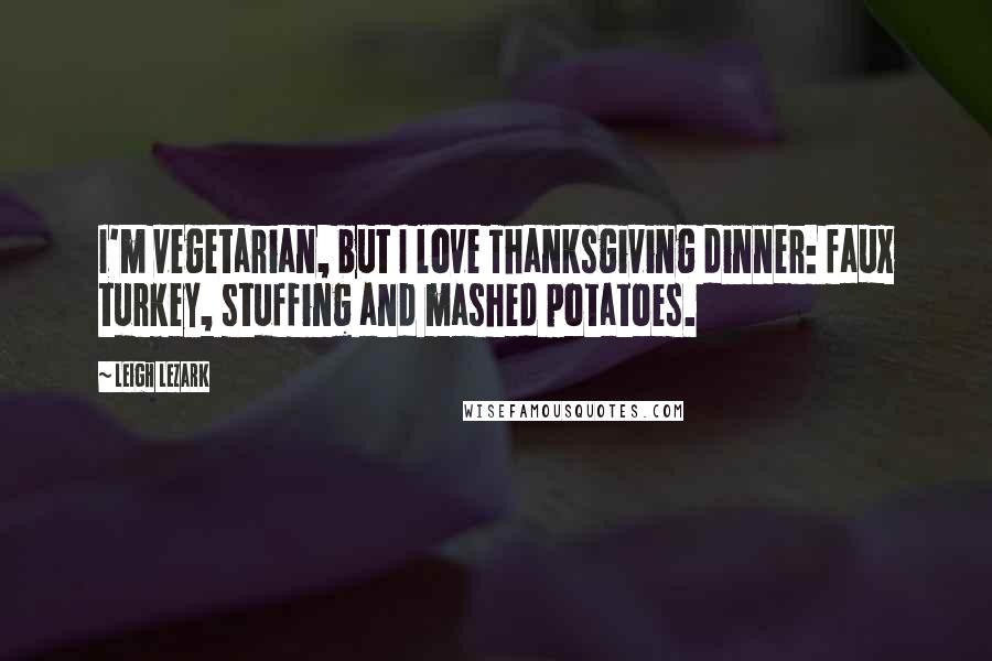 Leigh Lezark Quotes: I'm vegetarian, but I love Thanksgiving dinner: faux turkey, stuffing and mashed potatoes.