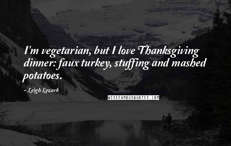 Leigh Lezark Quotes: I'm vegetarian, but I love Thanksgiving dinner: faux turkey, stuffing and mashed potatoes.