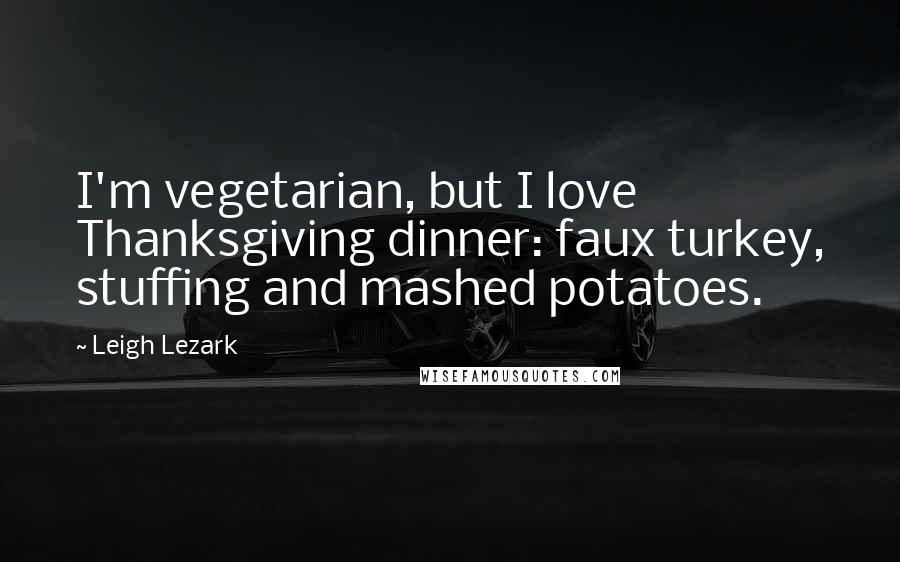 Leigh Lezark Quotes: I'm vegetarian, but I love Thanksgiving dinner: faux turkey, stuffing and mashed potatoes.