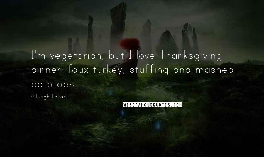 Leigh Lezark Quotes: I'm vegetarian, but I love Thanksgiving dinner: faux turkey, stuffing and mashed potatoes.