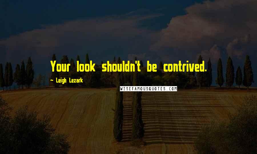 Leigh Lezark Quotes: Your look shouldn't be contrived.