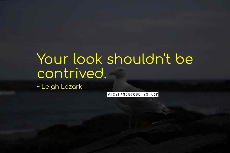 Leigh Lezark Quotes: Your look shouldn't be contrived.