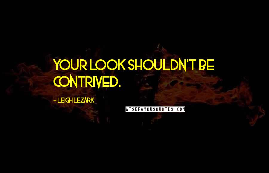 Leigh Lezark Quotes: Your look shouldn't be contrived.