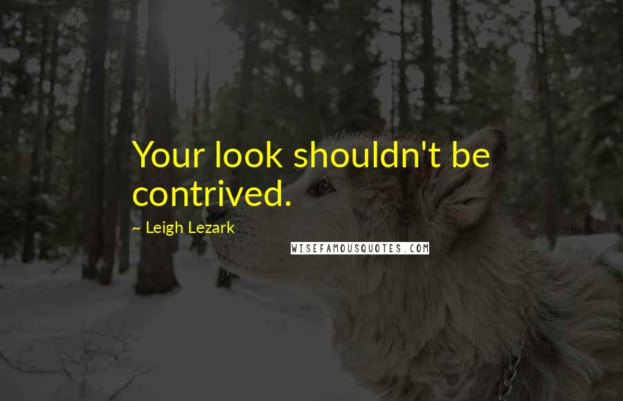 Leigh Lezark Quotes: Your look shouldn't be contrived.