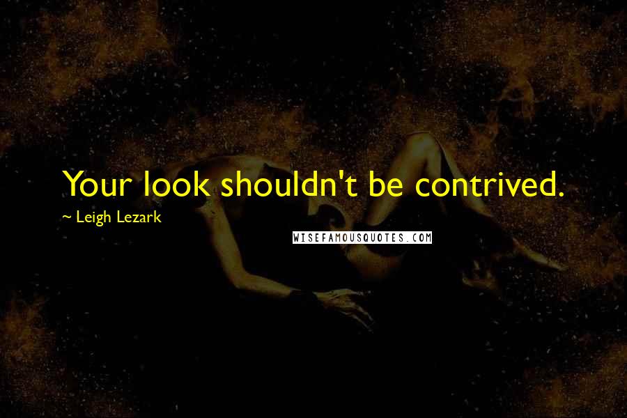 Leigh Lezark Quotes: Your look shouldn't be contrived.