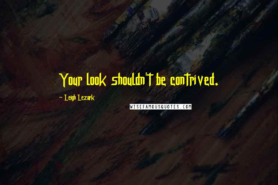 Leigh Lezark Quotes: Your look shouldn't be contrived.