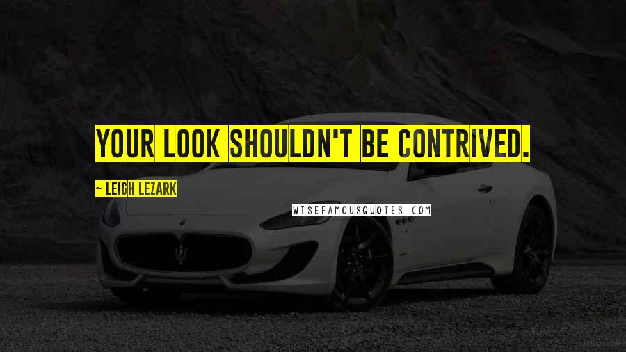 Leigh Lezark Quotes: Your look shouldn't be contrived.