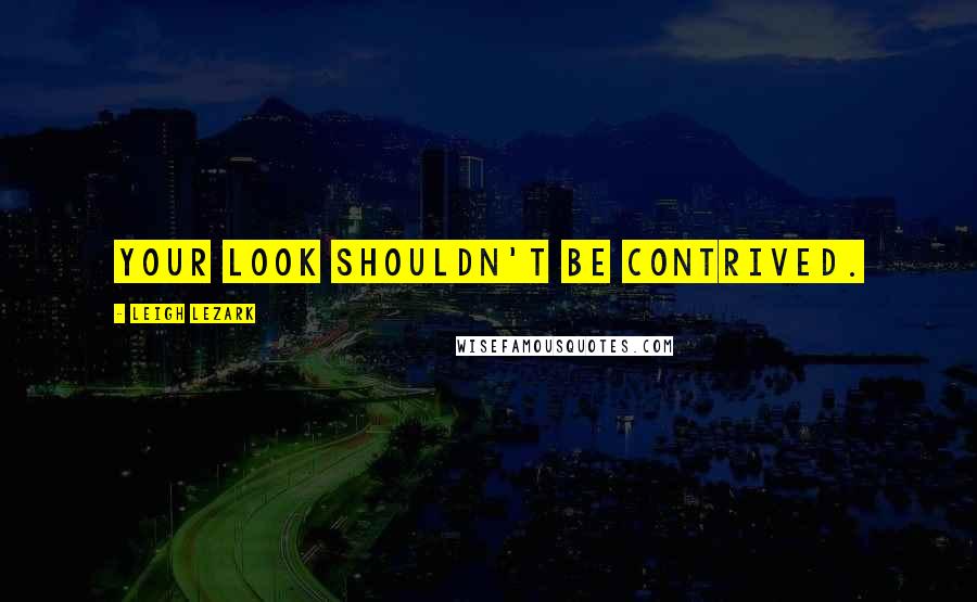 Leigh Lezark Quotes: Your look shouldn't be contrived.