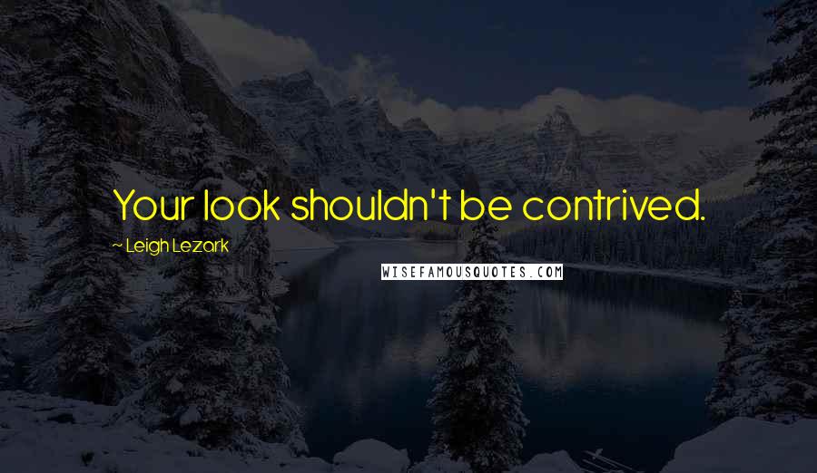 Leigh Lezark Quotes: Your look shouldn't be contrived.