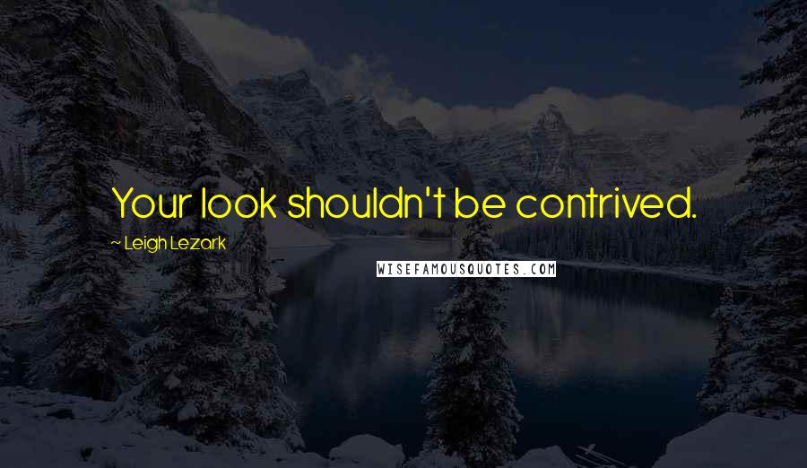 Leigh Lezark Quotes: Your look shouldn't be contrived.