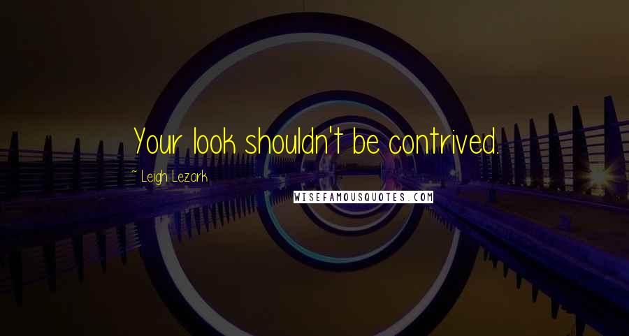 Leigh Lezark Quotes: Your look shouldn't be contrived.