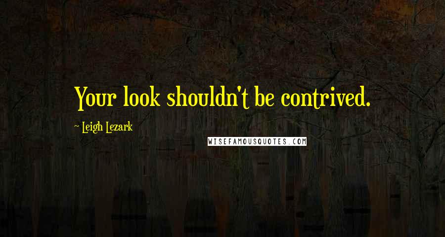 Leigh Lezark Quotes: Your look shouldn't be contrived.