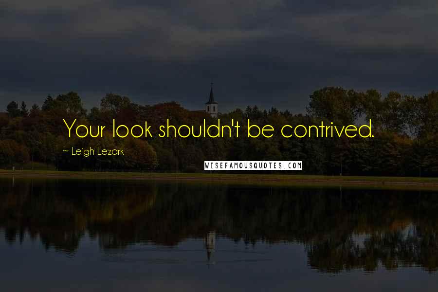 Leigh Lezark Quotes: Your look shouldn't be contrived.