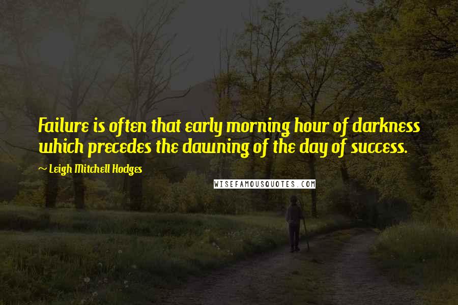 Leigh Mitchell Hodges Quotes: Failure is often that early morning hour of darkness which precedes the dawning of the day of success.