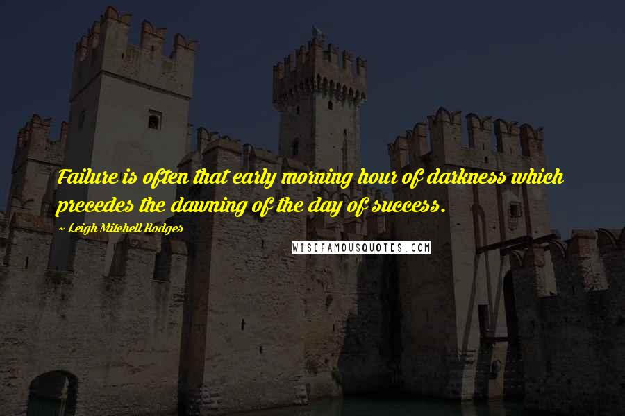 Leigh Mitchell Hodges Quotes: Failure is often that early morning hour of darkness which precedes the dawning of the day of success.